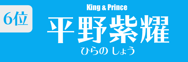 6位：平野紫耀（King & Prince）