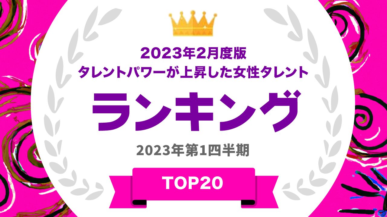 2023年2月度版タレントパワーが上昇した女性タレントランキング