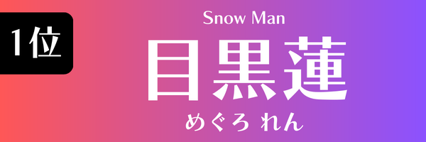 1位　目黒蓮（Snow Man） めぐろ　れん