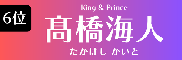 6位　髙橋海人（King & Prince） たかはし かいと