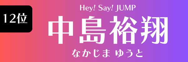 12位　中島裕翔（Hey！Say！JUMP） なかじま ゆうと
