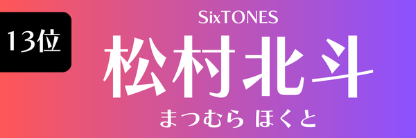 13位　松村北斗（SixTONES) まつむら　ほくと