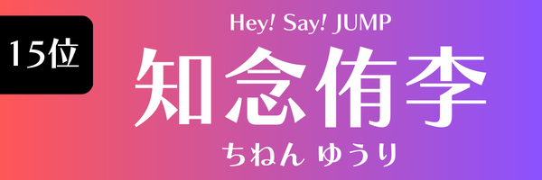 15位　知念侑李（Hey！Say！JUMP） ちねん ゆうり