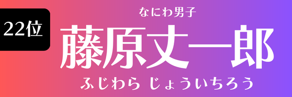 22位　藤原丈一郎（なにわ男子） ふじわら じょういちろう