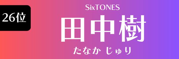26位　田中樹（SixTONES） たなか　じゅり