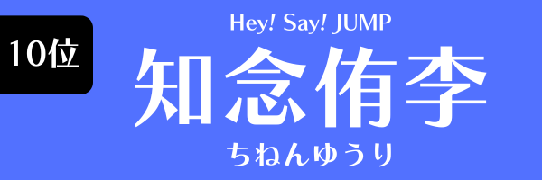 第10位 知念侑李（Hey! Say! JUMP） ちねん　ゆうり