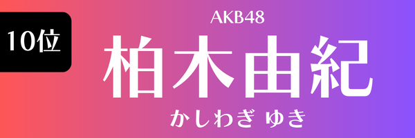 10位 AKB48 柏木由紀 かしわぎ ゆき