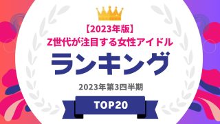 【2023年版】Z世代が注目する女性アイドルベスト20