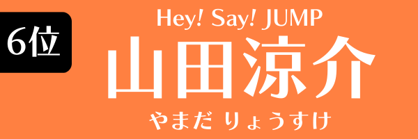 6位　山田涼介（Hey! Say! JUMP） やまだ　りょうすけ