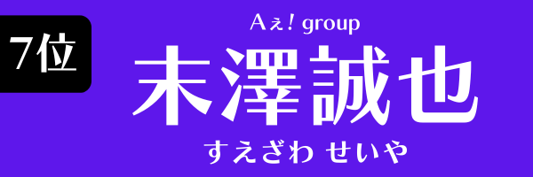 第7位　末澤誠也（Aぇ! group） すえざわ　せいや