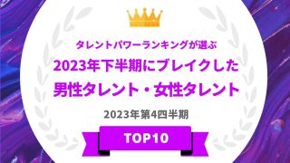 タレントパワーランキングが選ぶ2023年下半期にブレイクした男性タレント・女性タレントTOP10